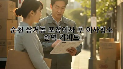 순천 삼거동 포장이사 후 이사청소 완벽 가이드 ✨