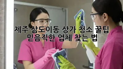 제주 삼도이동 상가 청소 꿀팁🍯 믿음직한 업체 찾는 법!